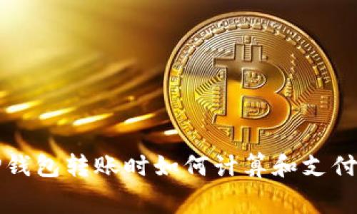 在TP钱包转账时如何计算和支付费用