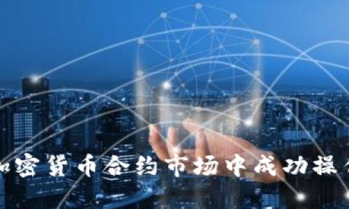 如何在加密货币合约市场中成功操作与投资