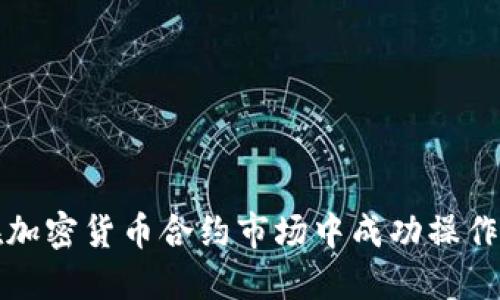 如何在加密货币合约市场中成功操作与投资