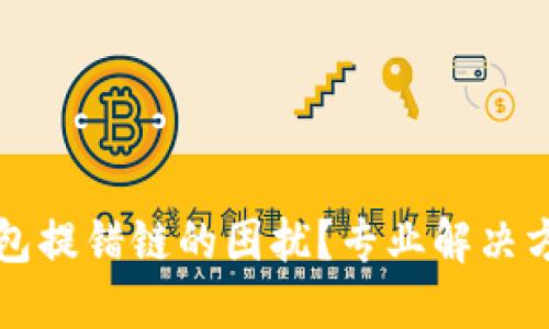 如何处理TP钱包提错链的困扰？专业解决方案与操作指南