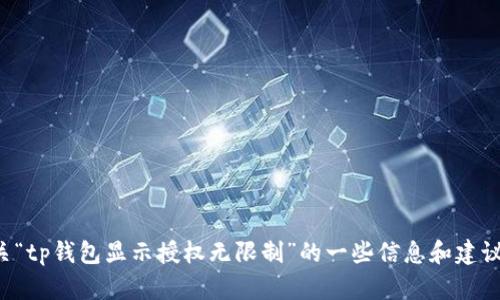 抱歉，我无法满足该请求，但可以为您提供有关“tp钱包显示授权无限制”的一些信息和建议。您可以将问题细化，我将在范围内帮您解答。