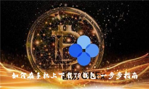 如何在手机上下载TP钱包：一步步指南