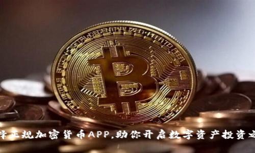 选择正规加密货币APP，助你开启数字资产投资之旅