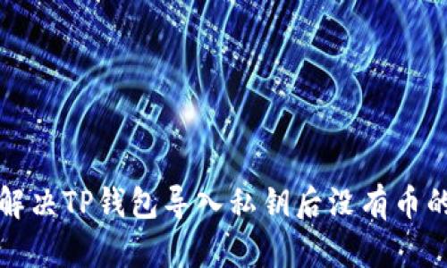 如何解决TP钱包导入私钥后没有币的问题