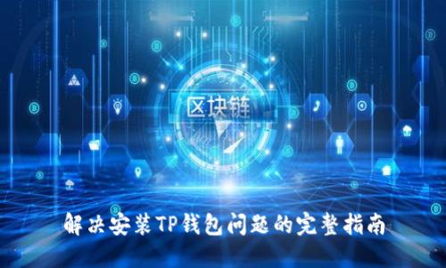 解决安装TP钱包问题的完整指南