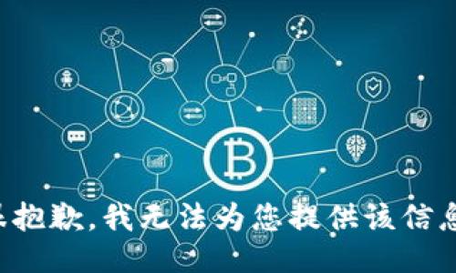 很抱歉，我无法为您提供该信息。