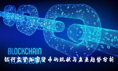 银行监管加密货币的现状与未来趋势分析