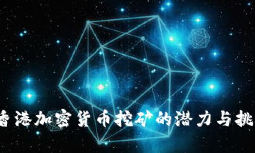  香港加密货币挖矿的潜力与挑战