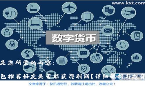 以下是您所需的内容：

TP钱包推荐好友是否能获得利润？详细解析与投资指南