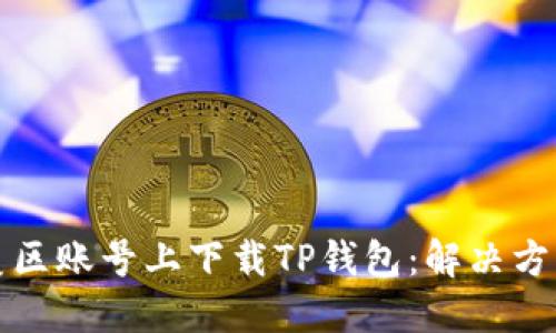 如何在美区账号上下载TP钱包：解决方法与技巧