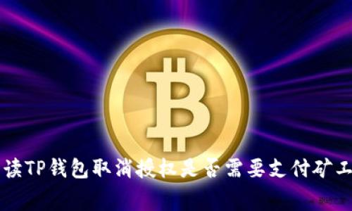 解读TP钱包取消授权是否需要支付矿工费