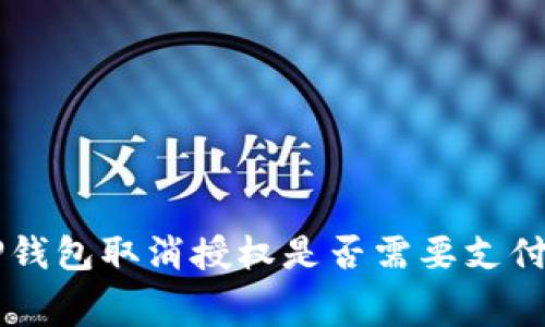 解读TP钱包取消授权是否需要支付矿工费