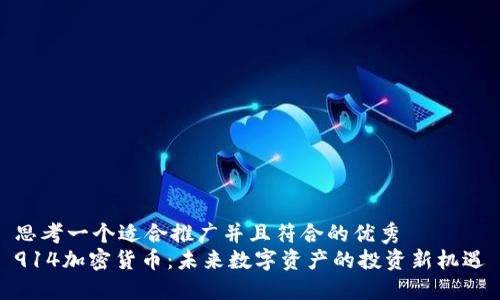 思考一个适合推广并且符合的优秀
914加密货币：未来数字资产的投资新机遇