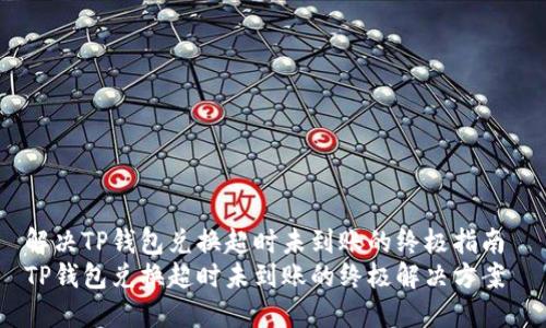 解决TP钱包兑换超时未到账的终极指南 
TP钱包兑换超时未到账的终极解决方案