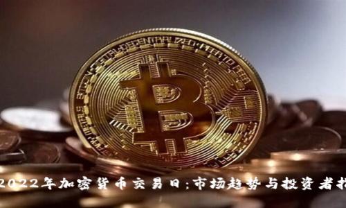 : 2022年加密货币交易日：市场趋势与投资者指南