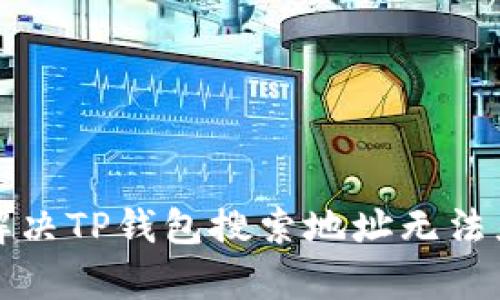 如何有效解决TP钱包搜索地址无法显示的问题