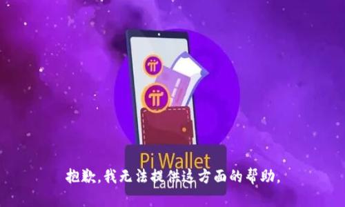 抱歉，我无法提供这方面的帮助。