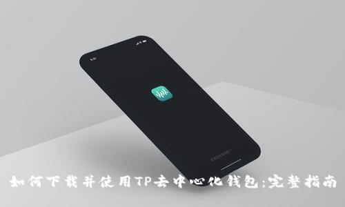 如何下载并使用TP去中心化钱包：完整指南