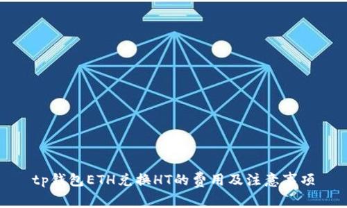 tp钱包ETH兑换HT的费用及注意事项