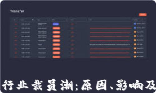
加密货币行业裁员潮：原因、影响及未来展望