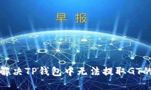 如何解决TP钱包中无法提取GT的问题