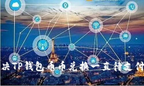 如何解决TP钱包币币兑换一直待支付的问题
