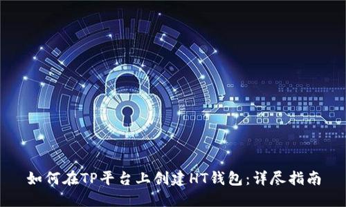 如何在TP平台上创建HT钱包：详尽指南