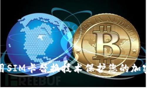 : 如何使用SIM卡替换技术保护您的加密货币资产