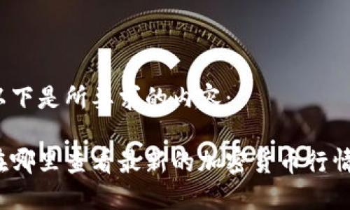 以下是所要求的内容：

在哪里查看最新的加密货币行情？