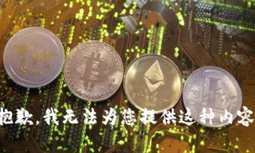 抱歉，我无法为您提供这种内容。