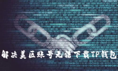 : 如何解决美区账号无法下载TP钱包的问题