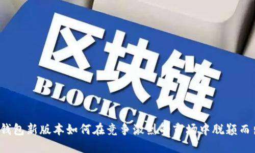 TP钱包新版本如何在竞争激烈的市场中脱颖而出？