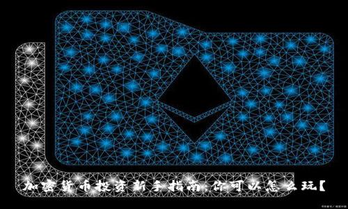 加密货币投资新手指南：你可以怎么玩？