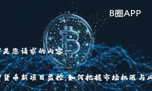 以下是您请求的内容：


加密货币新项目监控：如何把握市场机遇与风险？