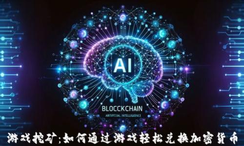 
游戏挖矿：如何通过游戏轻松兑换加密货币