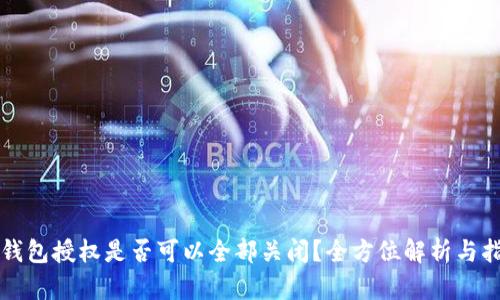 TP钱包授权是否可以全部关闭？全方位解析与指导