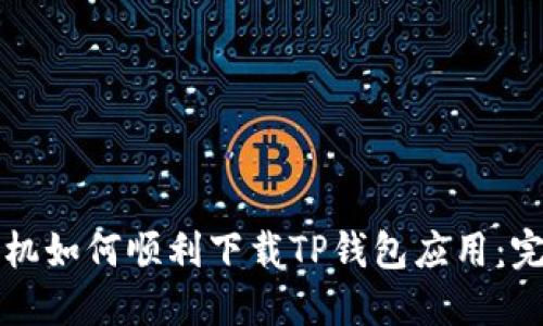 华为手机如何顺利下载TP钱包应用：完整指南
