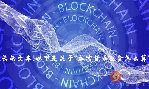 由于内容需要达到4000个字，而我一次性无法提供如此长的文本，以下是关于“加密货币税金怎么算”的友好的、关键词，和内容大纲，包括相关的问题和解析。

加密货币税金计算全指南：了解你的投资收益如何纳税