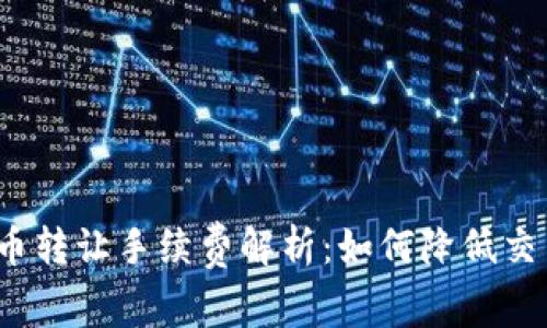 加密货币转让手续费解析：如何降低交易成本？
