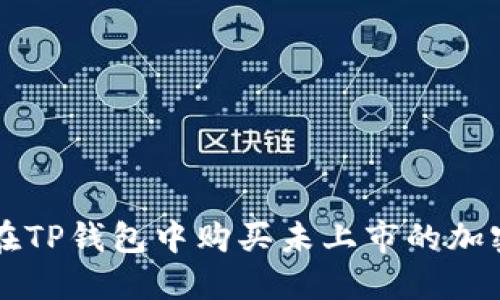如何在TP钱包中购买未上市的加密货币
