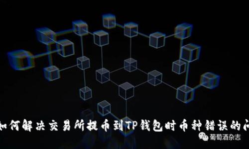 : 如何解决交易所提币到TP钱包时币种错误的问题