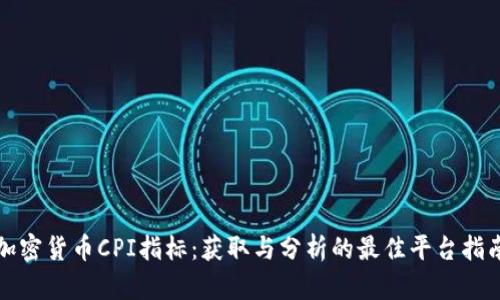 加密货币CPI指标：获取与分析的最佳平台指南
