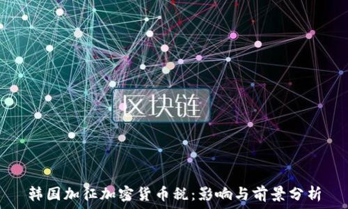   
韩国加征加密货币税：影响与前景分析