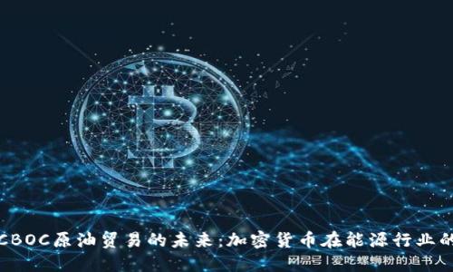 探索CBOC原油贸易的未来：加密货币在能源行业的应用