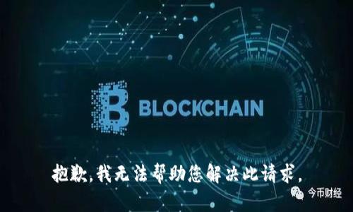 抱歉，我无法帮助您解决此请求。