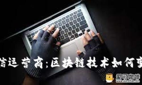 加密货币电信运营商：区块链技术如何变革通信行业