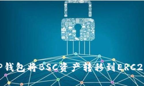 如何使用TP钱包将BSC资产转移到ERC20：详尽指南