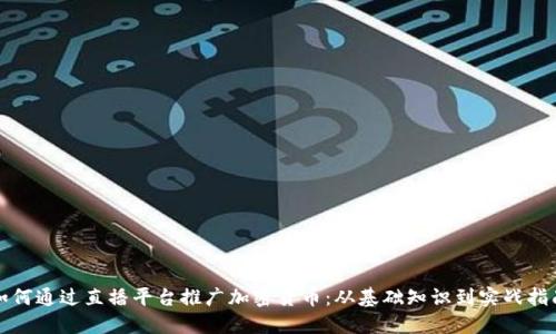 如何通过直播平台推广加密货币：从基础知识到实战指南